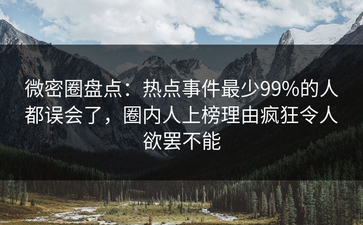 微密圈盘点：热点事件最少99%的人都误会了，圈内人上榜理由疯狂令人欲罢不能