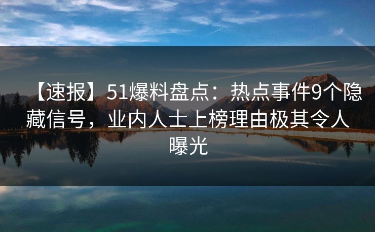 【速报】51爆料盘点:热点事件9个隐藏信号,业内人士上榜理由极其令人曝光