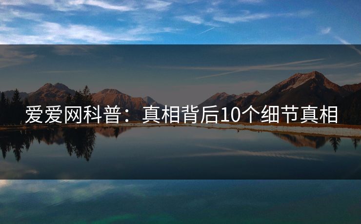 爱爱网科普：真相背后10个细节真相