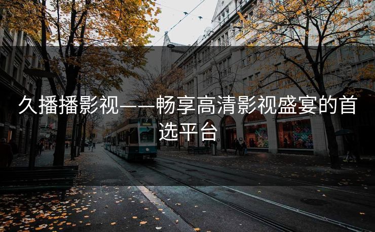 久播播影视——畅享高清影视盛宴的首选平台