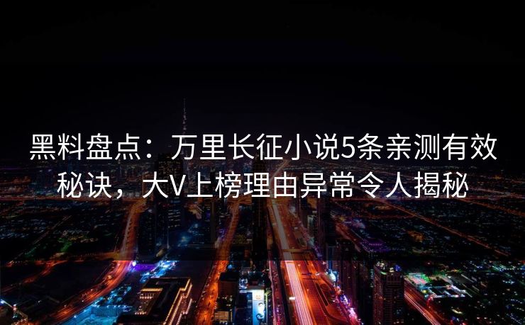 黑料盘点:万里长征小说5条亲测有效秘诀,大V上榜理由异常令人揭秘 黑料盘点:万里长征小说5条亲测有效秘诀,大V上榜理由异常令人揭秘