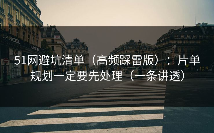 51网避坑清单（高频踩雷版）：片单规划一定要先处理（一条讲透）